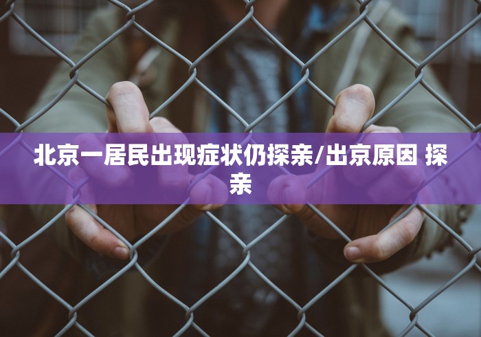 北京一居民出现症状仍探亲/出京原因 探亲