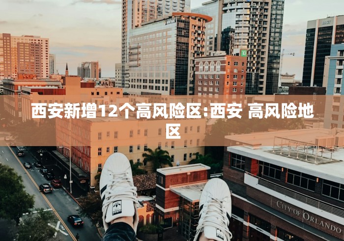 西安新增12个高风险区:西安 高风险地区