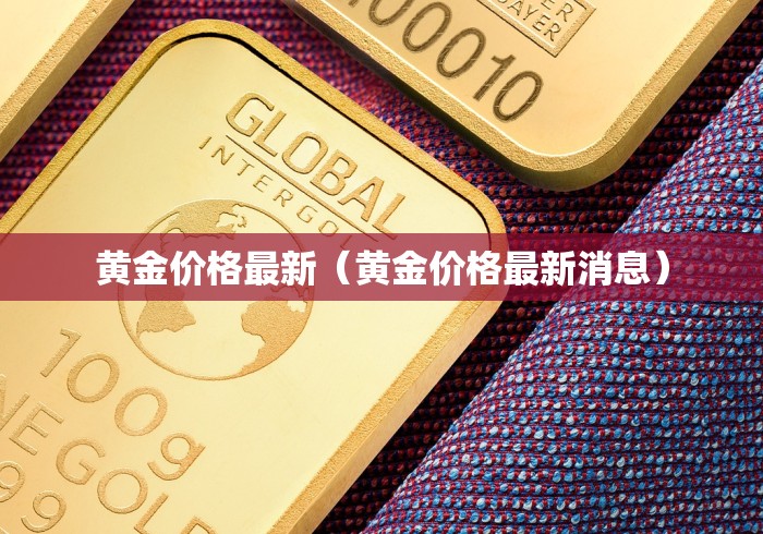 黄金价格最新（黄金价格最新消息）