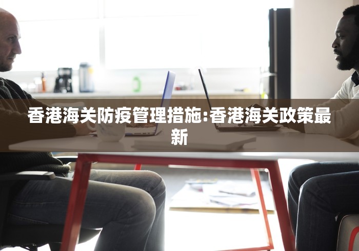 香港海关防疫管理措施:香港海关政策最新