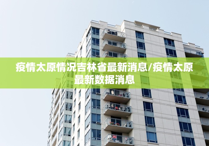 疫情太原情况吉林省最新消息/疫情太原最新数据消息