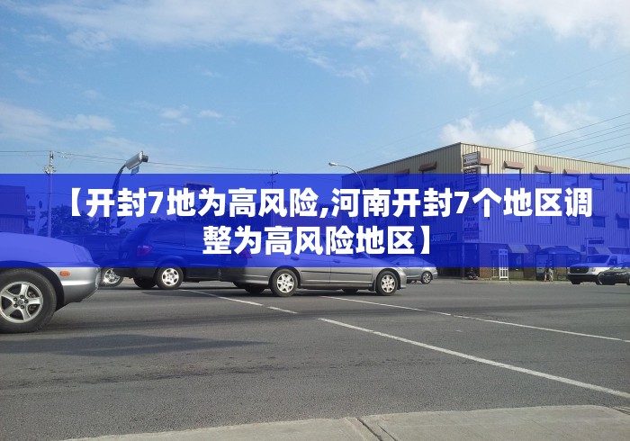 【开封7地为高风险,河南开封7个地区调整为高风险地区】