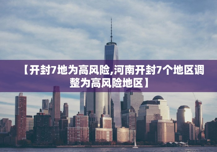 【开封7地为高风险,河南开封7个地区调整为高风险地区】