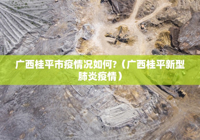 广西桂平市疫情况如何?(广西桂平新型肺炎疫情)