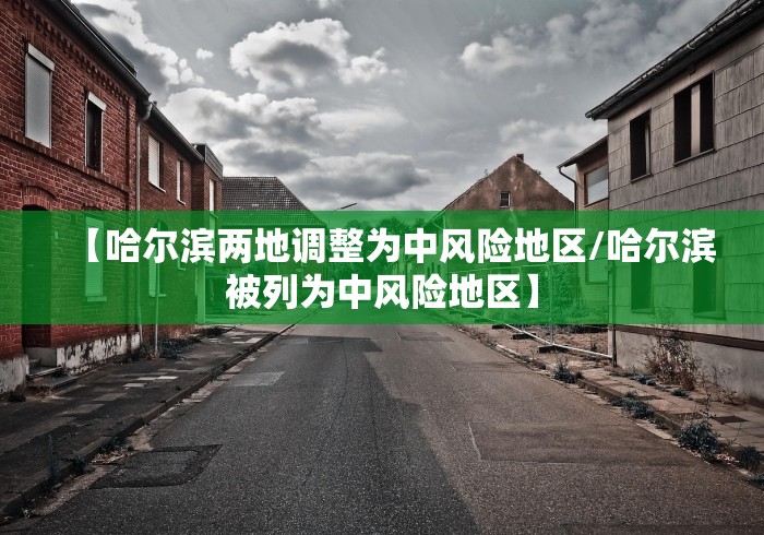 【哈尔滨两地调整为中风险地区/哈尔滨被列为中风险地区】