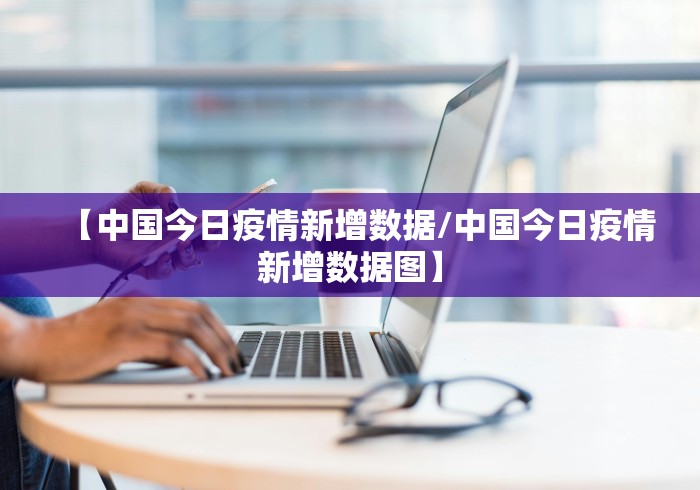 【中国今日疫情新增数据/中国今日疫情新增数据图】