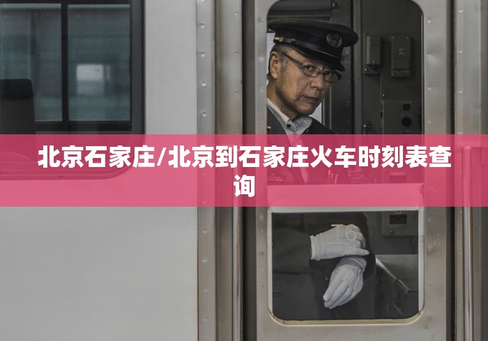 北京石家庄/北京到石家庄火车时刻表查询