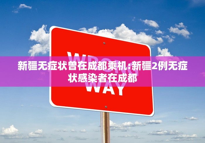 新疆无症状曾在成都乘机:新疆2例无症状感染者在成都