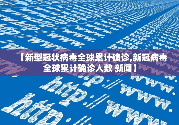 【新型冠状病毒全球累计确诊,新冠病毒全球累计确诊人数 新闻】