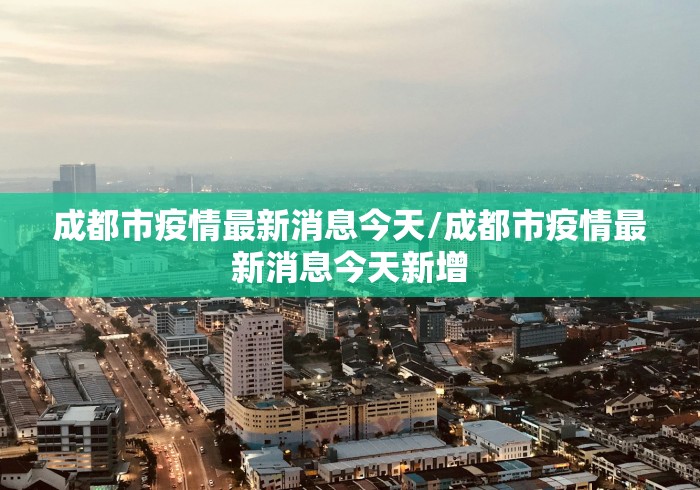 成都市疫情最新消息今天/成都市疫情最新消息今天新增 成都市疫情最新消息今天/成都市疫情最新消息今天新增