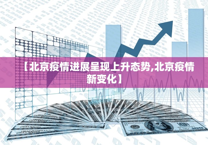 【北京疫情进展呈现上升态势,北京疫情新变化】
