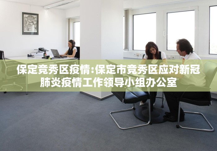 保定竞秀区疫情:保定市竞秀区应对新冠肺炎疫情工作领导小组办公室