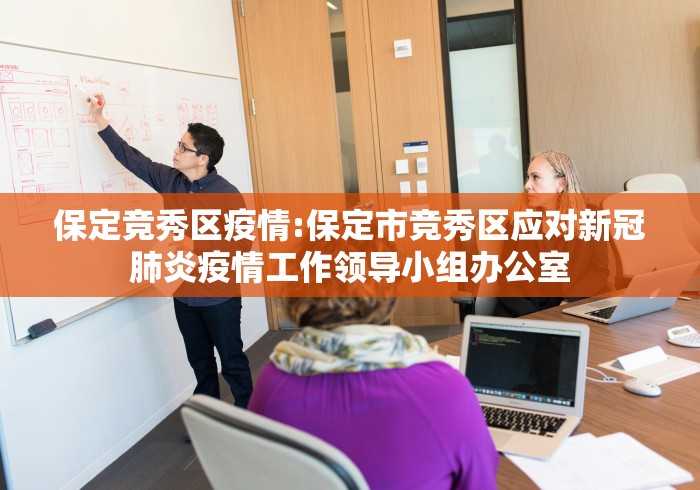 保定竞秀区疫情:保定市竞秀区应对新冠肺炎疫情工作领导小组办公室