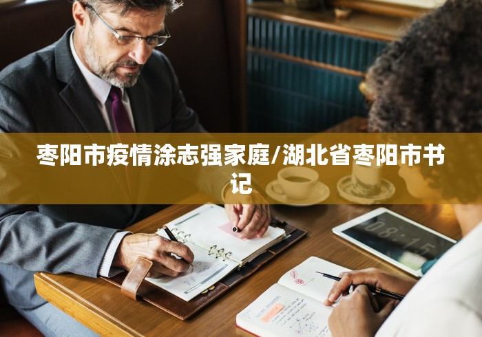 枣阳市疫情涂志强家庭/湖北省枣阳市书记