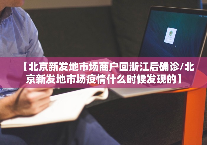 【北京新发地市场商户回浙江后确诊/北京新发地市场疫情什么时候发现的】