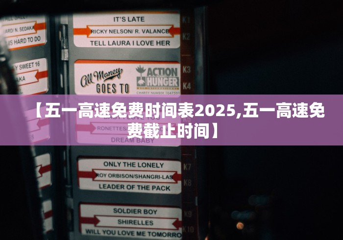 【五一高速免费时间表2025,五一高速免费截止时间】
