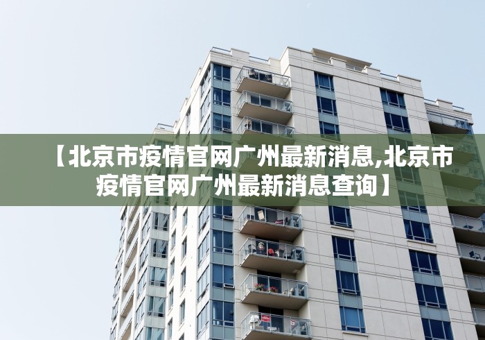 【北京市疫情官网广州最新消息,北京市疫情官网广州最新消息查询】