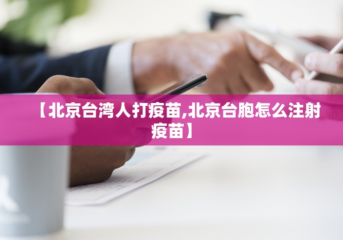 【北京台湾人打疫苗,北京台胞怎么注射疫苗】