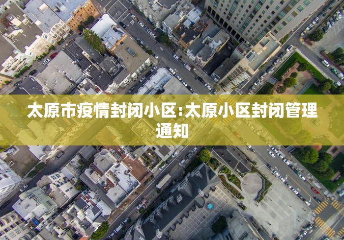 太原市疫情封闭小区:太原小区封闭管理通知