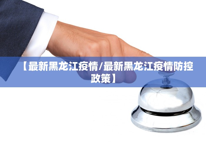 【最新黑龙江疫情/最新黑龙江疫情防控政策】