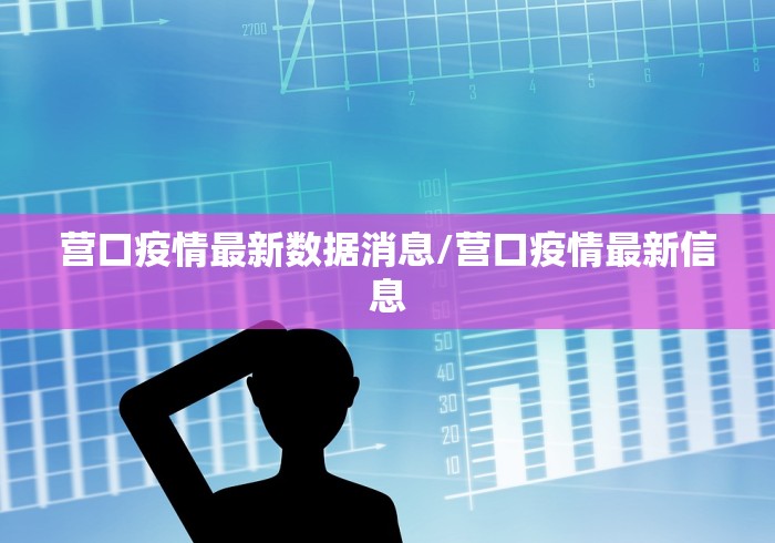 营口疫情最新数据消息/营口疫情最新信息