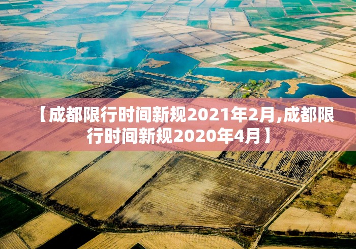 【成都限行时间新规2021年2月,成都限行时间新规2020年4月】
