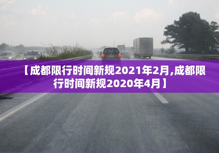 【成都限行时间新规2021年2月,成都限行时间新规2020年4月】 【成都限行时间新规2021年2月,成都限行时间新规2020年4月】