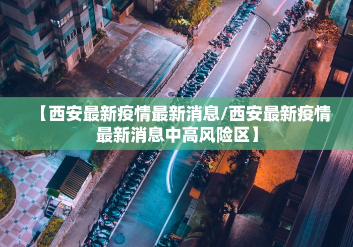 【西安最新疫情最新消息/西安最新疫情最新消息中高风险区】