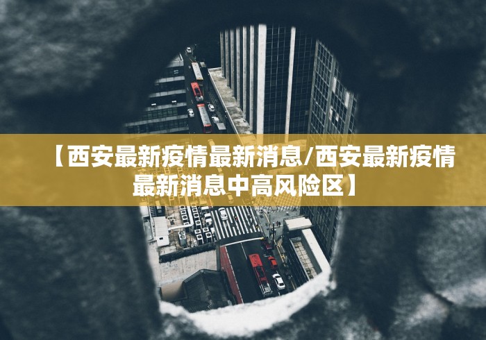 【西安最新疫情最新消息/西安最新疫情最新消息中高风险区】