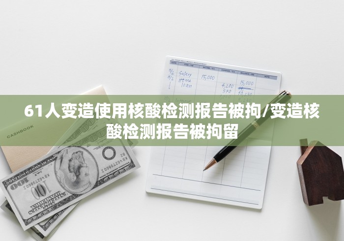 61人变造使用核酸检测报告被拘/变造核酸检测报告被拘留