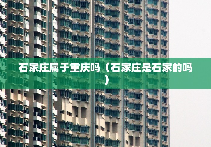 石家庄属于重庆吗（石家庄是石家的吗）