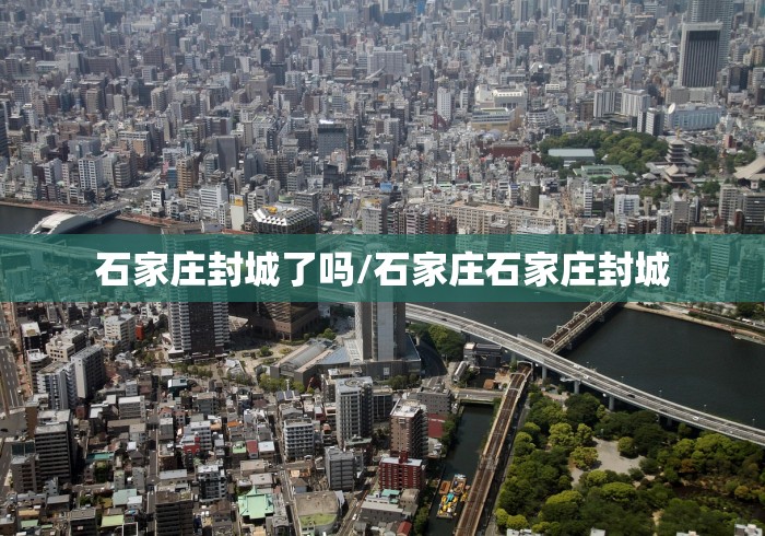 石家庄封城了吗/石家庄石家庄封城