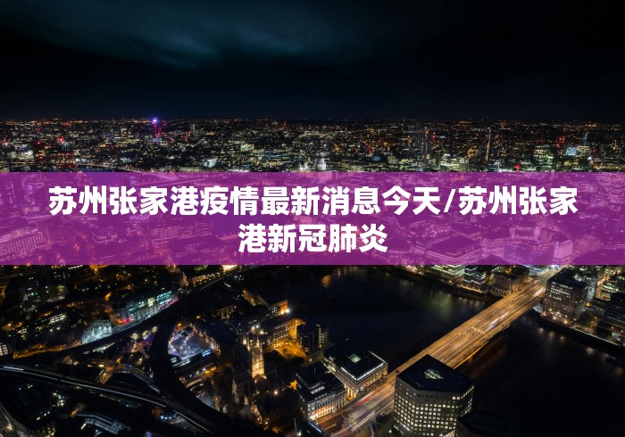 苏州张家港疫情最新消息今天/苏州张家港新冠肺炎 苏州张家港疫情最新消息今天/苏州张家港新冠肺炎
