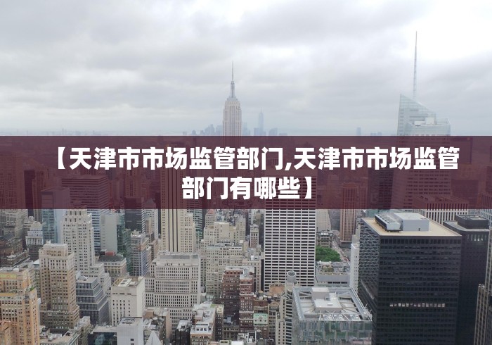 【天津市市场监管部门,天津市市场监管部门有哪些】