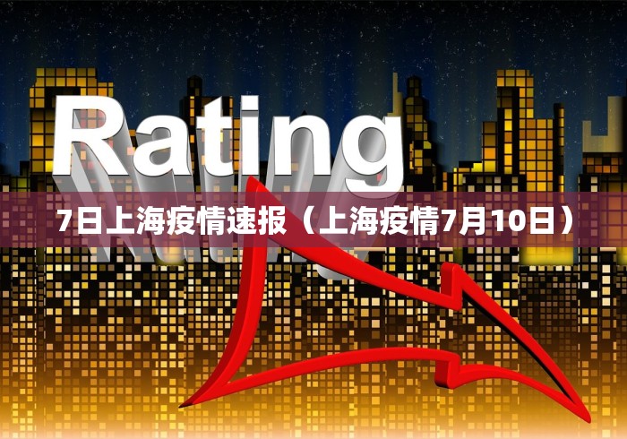 7日上海疫情速报（上海疫情7月10日）