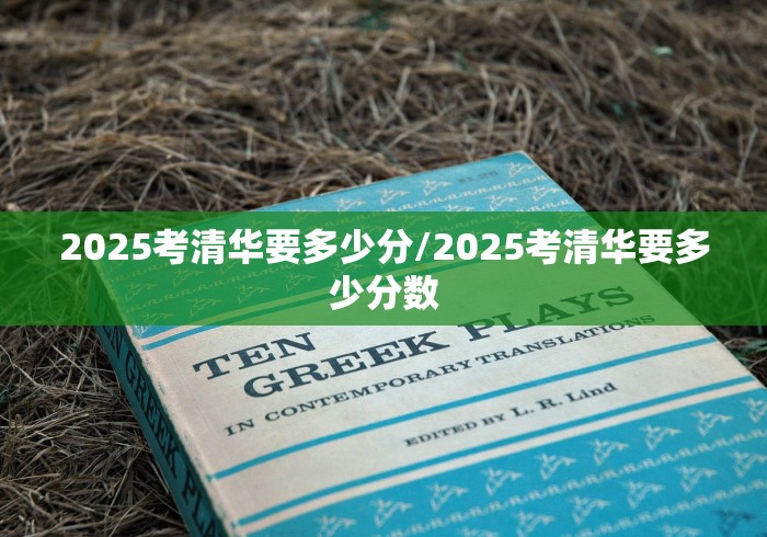 2025考清华要多少分/2025考清华要多少分数