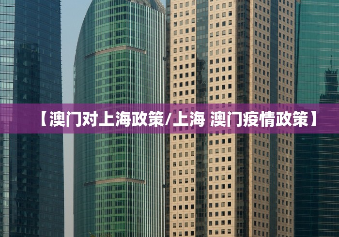 【澳门对上海政策/上海 澳门疫情政策】