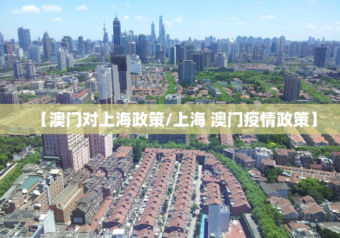 【澳门对上海政策/上海 澳门疫情政策】 【澳门对上海政策/上海 澳门疫情政策】