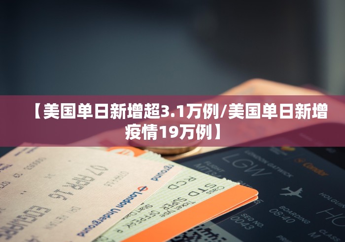 【美国单日新增超3.1万例/美国单日新增疫情19万例】