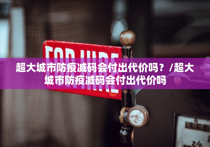 超大城市防疫减码会付出代价吗？/超大城市防疫减码会付出代价吗