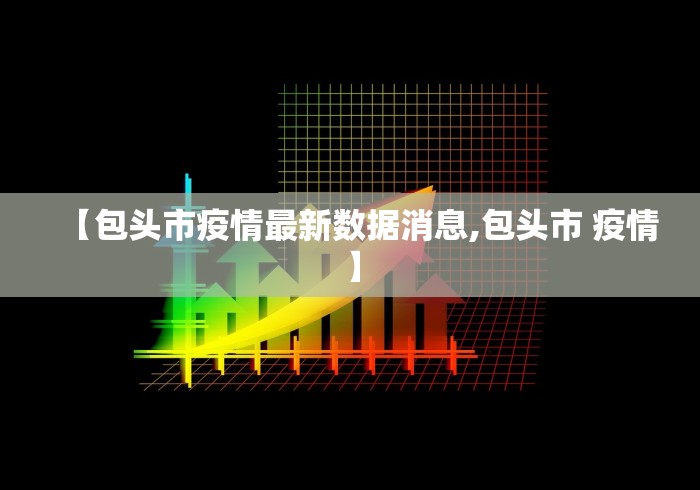 【包头市疫情最新数据消息,包头市 疫情】