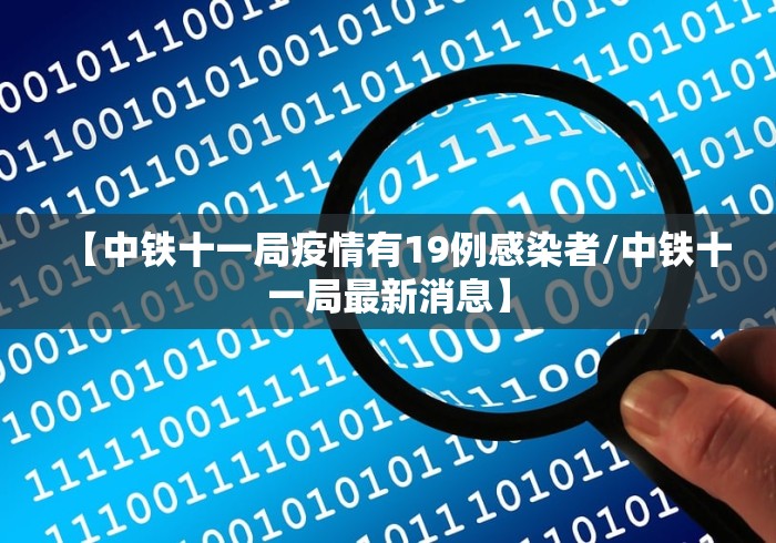 【中铁十一局疫情有19例感染者/中铁十一局最新消息】
