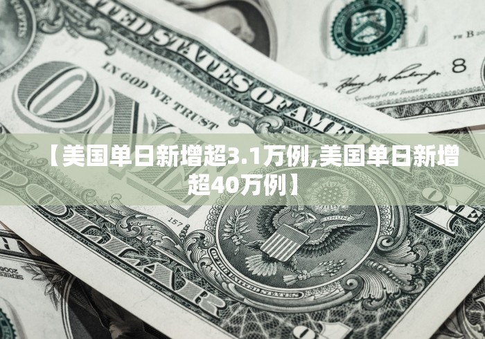 【美国单日新增超3.1万例,美国单日新增超40万例】