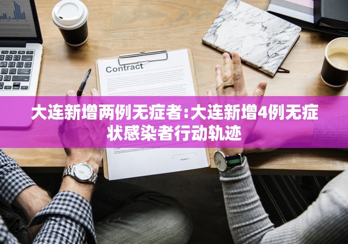 大连新增两例无症者:大连新增4例无症状感染者行动轨迹