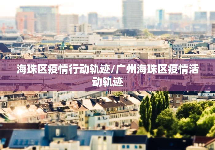 海珠区疫情行动轨迹/广州海珠区疫情活动轨迹