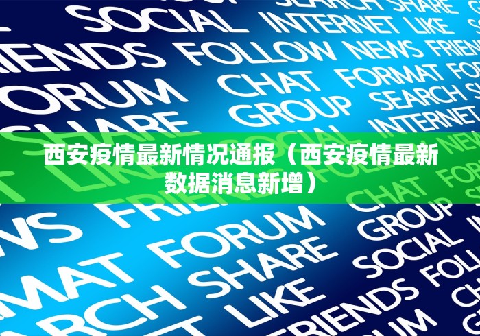西安疫情最新情况通报(西安疫情最新数据消息新增) 西安疫情最新情况通报(西安疫情最新数据消息新增)