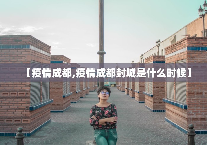 【疫情成都,疫情成都封城是什么时候】
