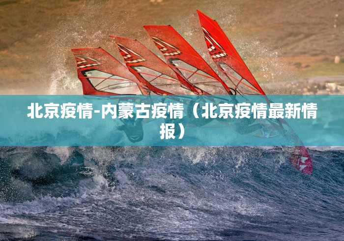 北京疫情-内蒙古疫情(北京疫情最新情报)