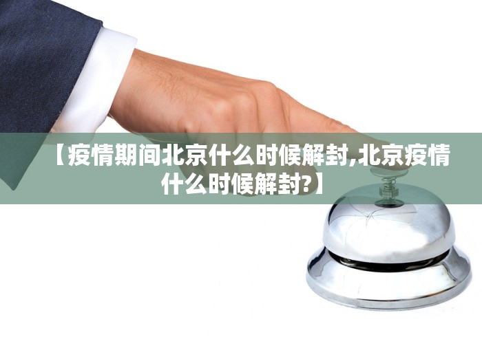 【疫情期间北京什么时候解封,北京疫情什么时候解封?】 【疫情期间北京什么时候解封,北京疫情什么时候解封?】
