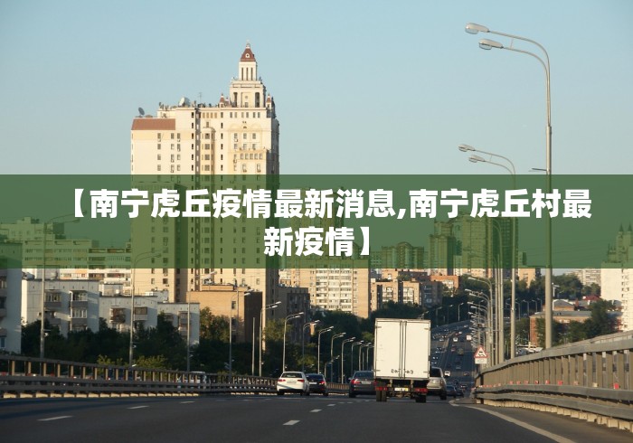 【南宁虎丘疫情最新消息,南宁虎丘村最新疫情】 【南宁虎丘疫情最新消息,南宁虎丘村最新疫情】